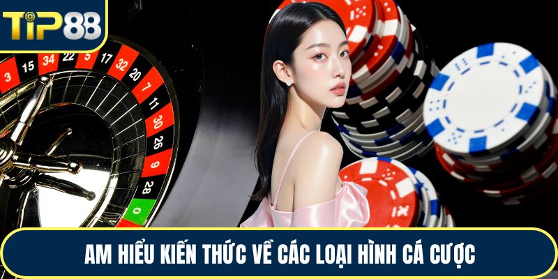 Am hiểu kiến thức về các loại hình cá cược