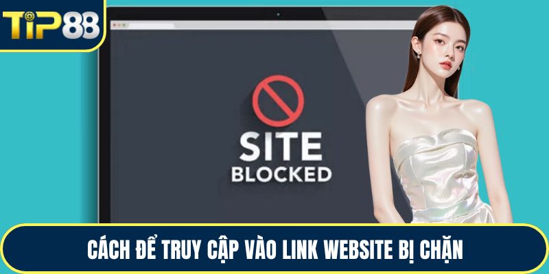 Cách để truy cập vào link website bị chặn