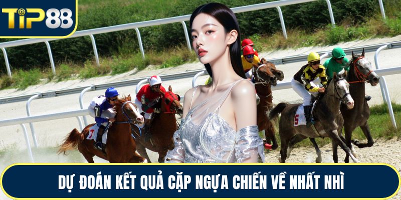 Dự đoán kết quả cặp ngựa chiến về nhất nhì