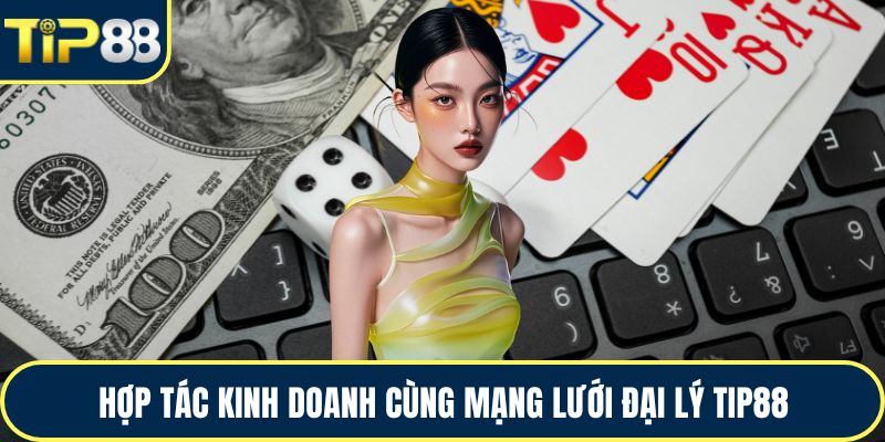 Hợp tác kinh doanh cùng mạng lưới đại lý TIP88