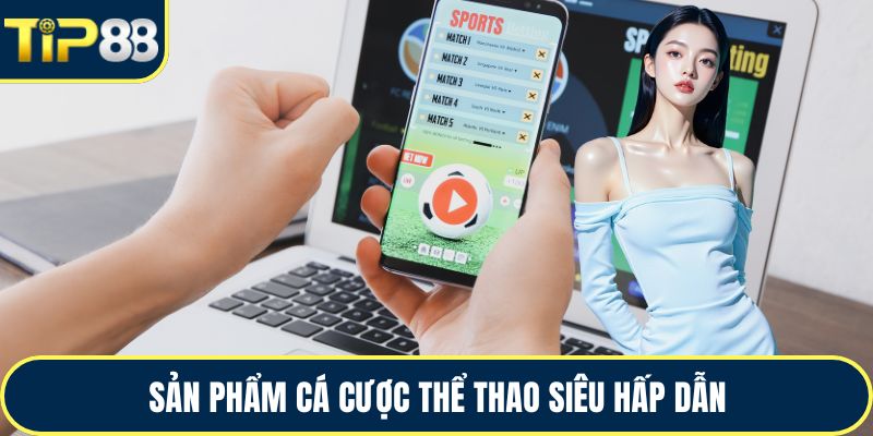 Sản phẩm cá cược thể thao siêu hấp dẫn