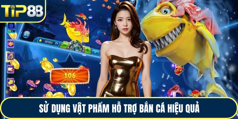 Sử dụng vật phẩm hỗ trợ bắn cá hiệu quả
