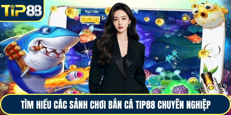 Tìm hiểu các sảnh chơi bắn cá TIP88 chuyên nghiệp