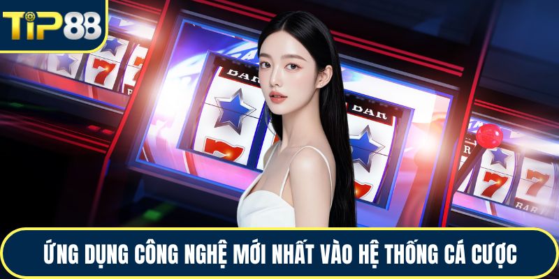 Ứng dụng công nghệ mới nhất vào hệ thống cá cược